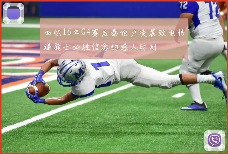 回忆16年G4赛后泰伦卢凌晨致电传递骑士必胜信念的感人时刻